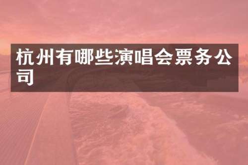 杭州有哪些演唱会票务公司