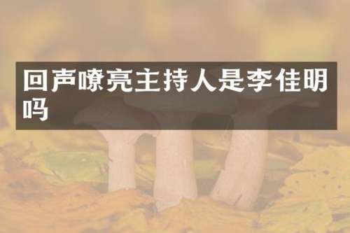 回声嘹亮主持人是李佳明吗