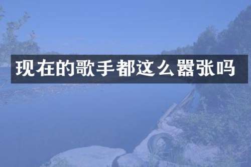 现在的歌手都这么嚣张吗