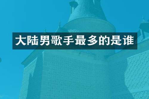 大陆男歌手最多的是谁