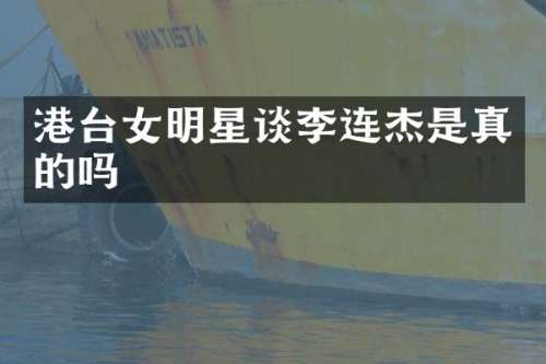 港台女明星谈李连杰是真的吗