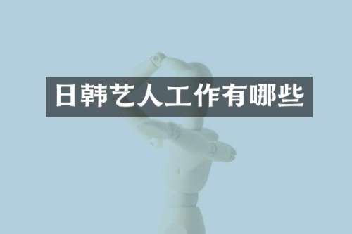 日韩艺人工作有哪些