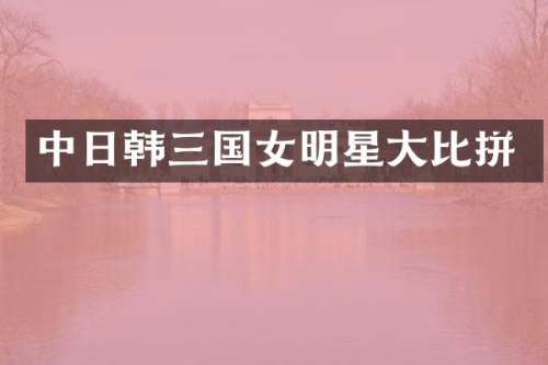 中日韩三国女明星大比拼