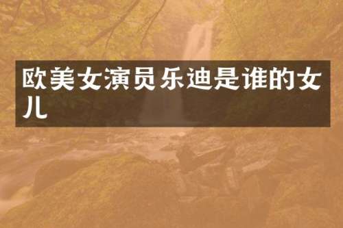 欧演员乐迪是谁的女儿