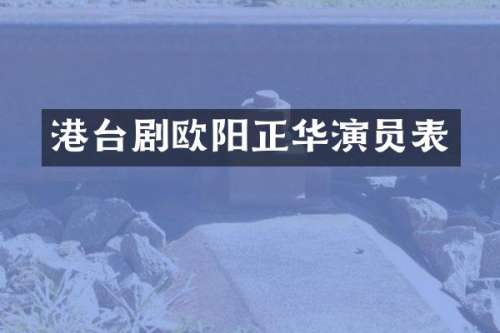 港台剧欧阳正华演员表