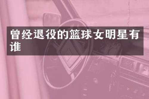 曾经退役的篮球女明星有谁