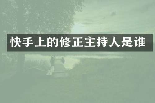 快手上的修正主持人是谁