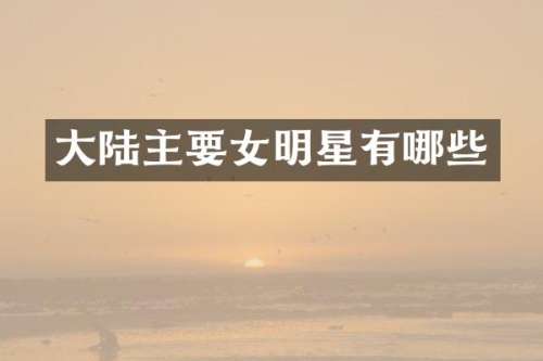 大陆主要女明星有哪些