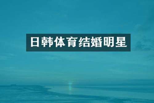 日韩体育结婚明星