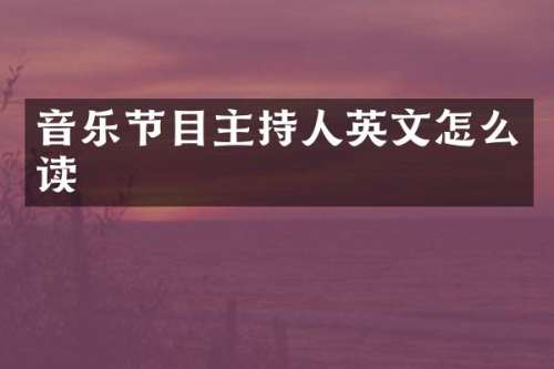 音乐节目主持人英文怎么读