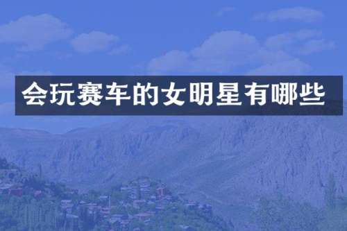 会玩赛车的女明星有哪些