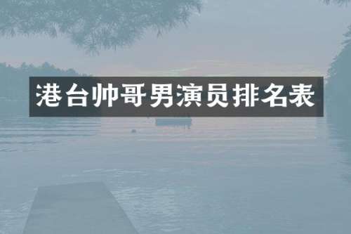 港台帅哥男演员排名表