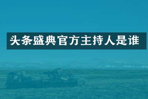 头条盛典官方主持人是谁