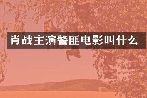 肖战主演警匪电影叫什么