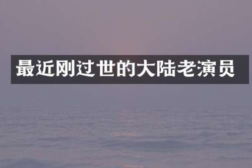 最近刚过世的大陆老演员