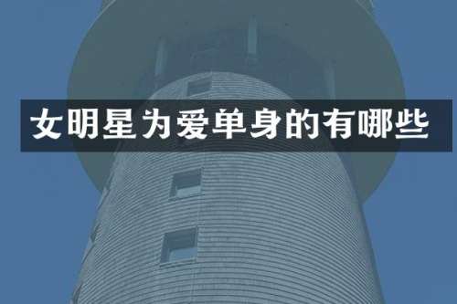 女明星为爱单身的有哪些