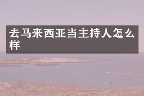 去马来西亚当主持人怎么样
