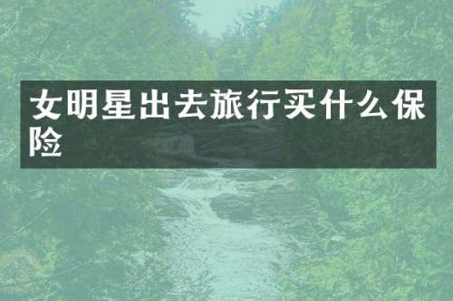 女明星出去旅行保险