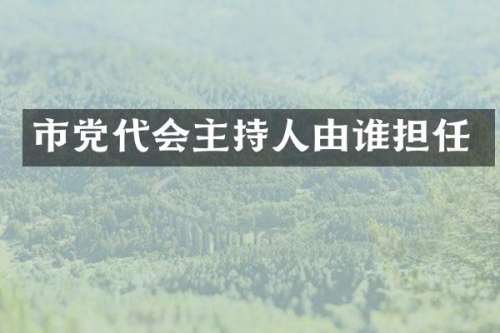 市党代会主持人由谁担任
