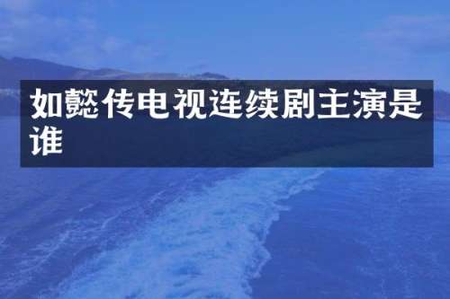 如懿传电视连续剧主演是谁