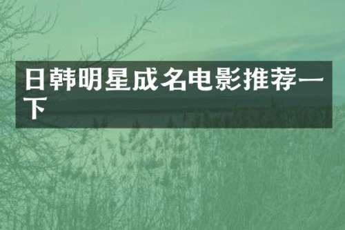 日韩明星成名电影推荐一下