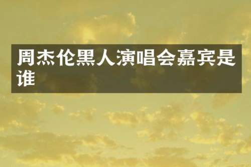 周杰伦黑人演唱会嘉宾是谁