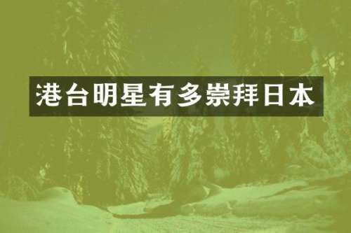 港台明星有多崇拜日本