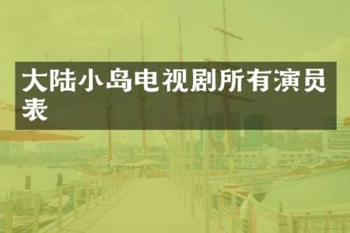 大陆小岛电视剧所有演员表