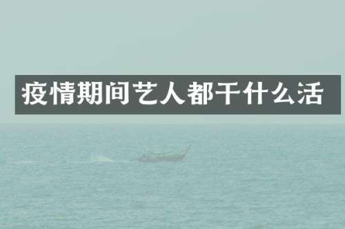 疫情期间艺人都干什么活