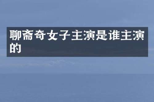 聊斋奇女子主演是谁主演的