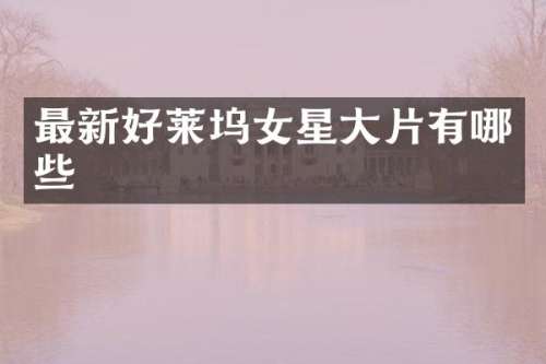 最新好莱坞女星大片有哪些