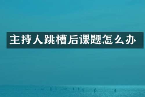 主持人跳槽后课题怎么办