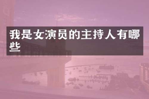 我是女演员的主持人有哪些