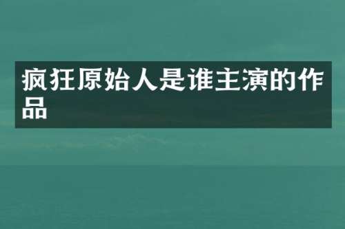 疯狂原始人是谁主演的作品