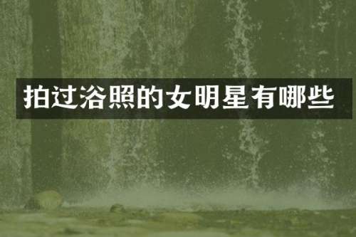 拍过浴照的女明星有哪些