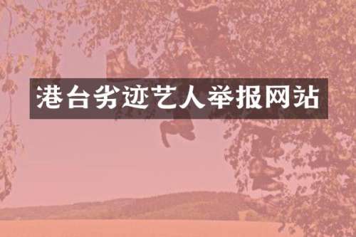 港台劣迹艺人举报网站