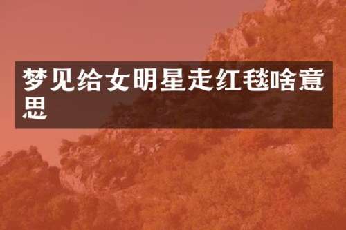 梦见给女明星走红毯啥意思