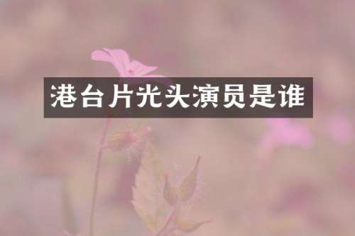 港台片光头演员是谁