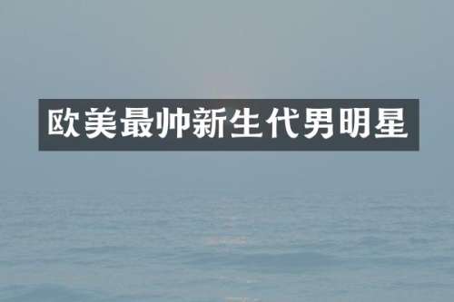 欧美最帅新生代男明星