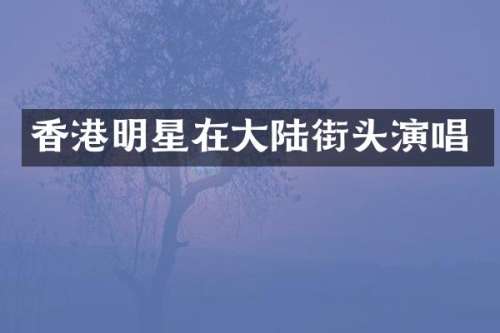 香港明星在大陆街头演唱