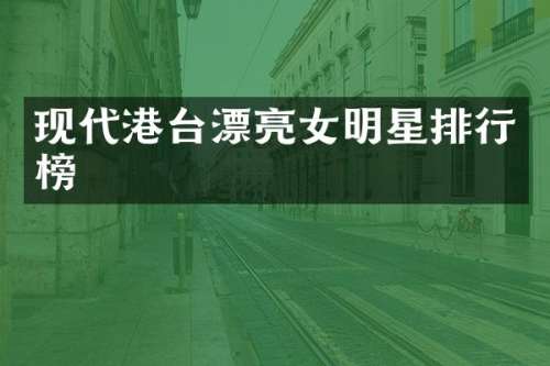 现代港台漂亮女明星排行榜