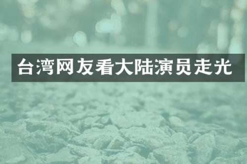 台湾网友看大陆演员走光