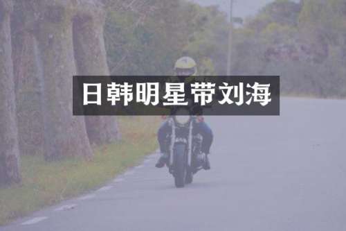 日韩明星带刘海