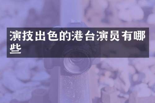 演技出色的港台演员有哪些