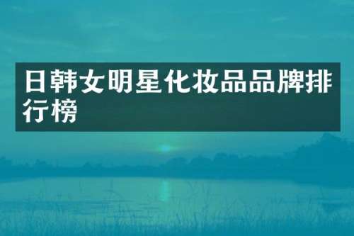 日韩女明星化妆品品牌排行榜