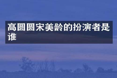 高圆圆宋美龄的扮演者是谁