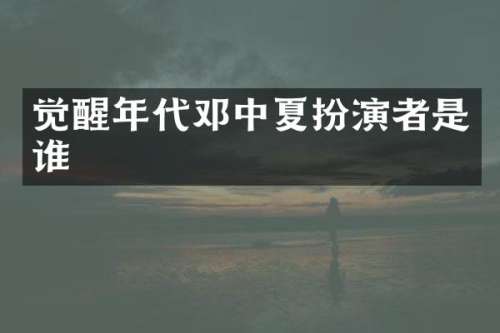 觉醒年代邓中夏扮演者是谁