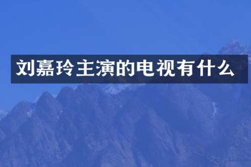 刘嘉玲主演的电视有什么