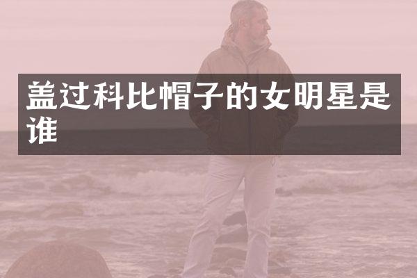 盖过科比帽子的女明星是谁
