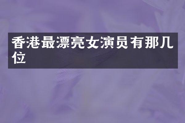 香港最漂亮女演员有那几位